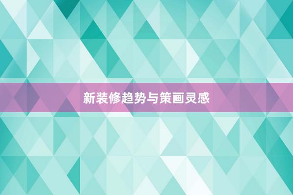 新装修趋势与策画灵感