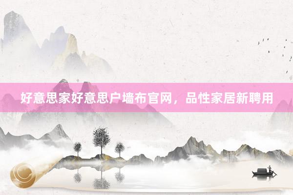 好意思家好意思户墙布官网，品性家居新聘用
